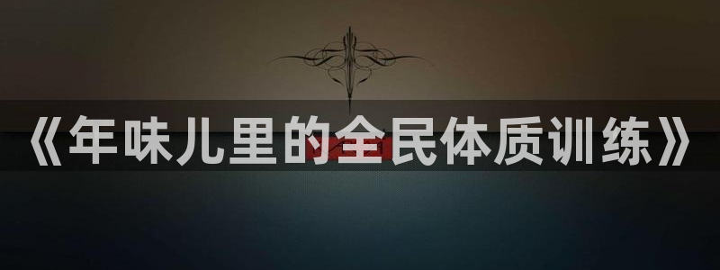 3377体育官方正版app科技：《年味儿里的全民体质训练》