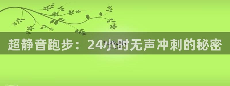 3377体育官网下载官方客服电话：超静音跑步：24小